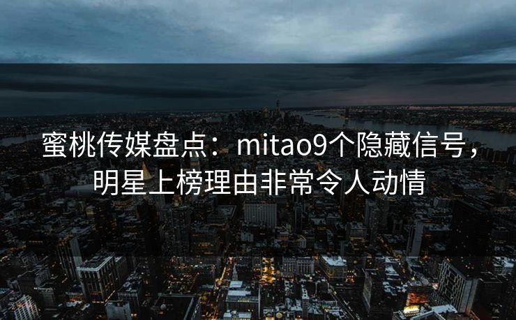 蜜桃传媒盘点：mitao9个隐藏信号，明星上榜理由非常令人动情
