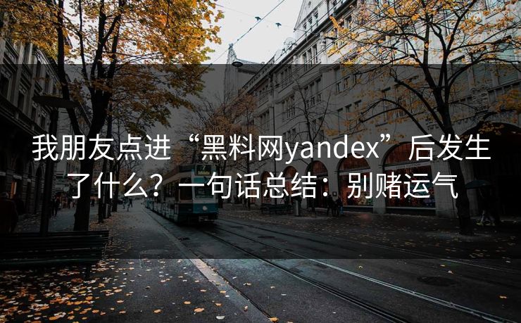 我朋友点进“黑料网yandex”后发生了什么？一句话总结：别赌运气