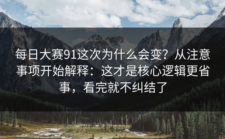 每日大赛91这次为什么会变?从注意事项开始解释:这才是核心逻辑更省事,看完就不纠结了 每日大赛91这次为什么会变?从注意事项开始解释:这才是核心逻辑更省事,看完就不纠结了